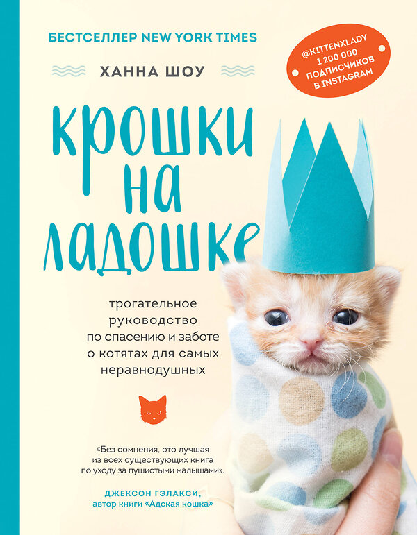 Эксмо Ханна Шоу "Крошки на ладошке. Трогательное руководство по спасению и заботе о котятах для самых неравнодушных" 346709 978-5-04-112926-2 