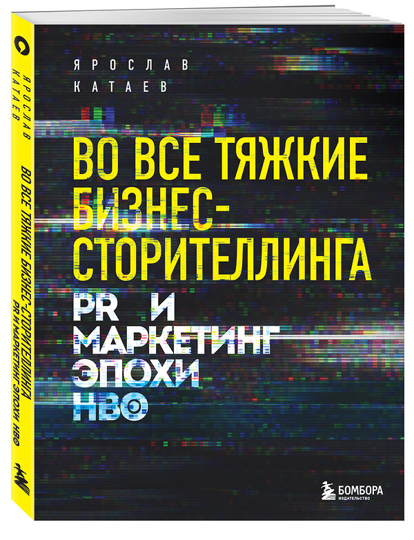 Эксмо Ярослав Катаев "Во все тяжкие бизнес-сторителлинга. PR и маркетинг эпохи HBO" 346800 978-5-04-113105-0 