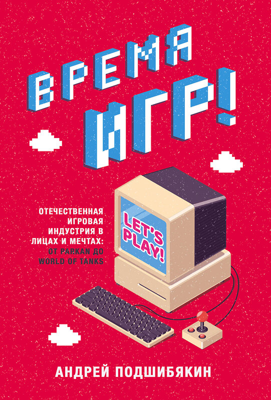 Эксмо Андрей Подшибякин "Время игр! Отечественная игровая индустрия в лицах и мечтах: от Parkan до World of Tanks" 347189 978-5-04-107862-1