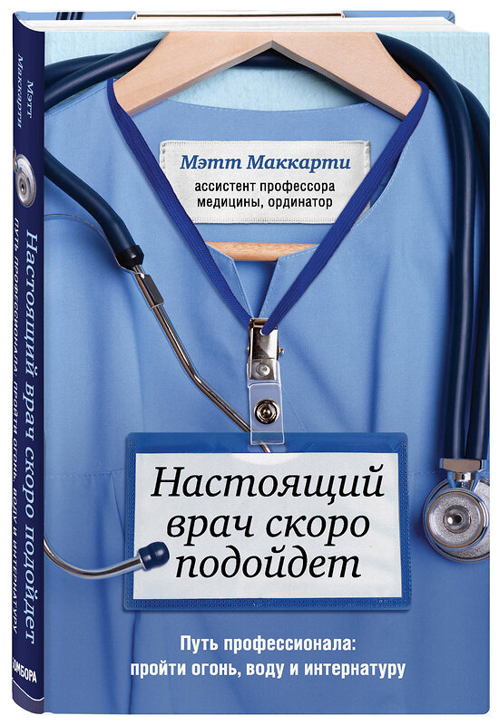 Эксмо Мэтт Маккарти "Настоящий врач скоро подойдет. Путь профессионала: пройти огонь, воду и интернатуру" 347448 978-5-04-113719-9