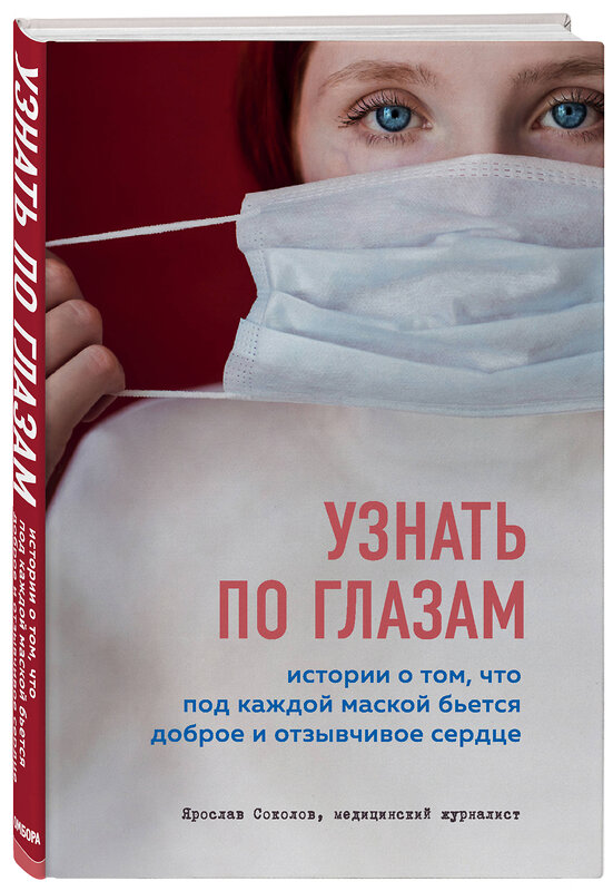 Эксмо Ярослав Соколов "Узнать по глазам. Истории о том, что под каждой маской бьется доброе и отзывчивое сердце" 347559 978-5-04-115644-2 