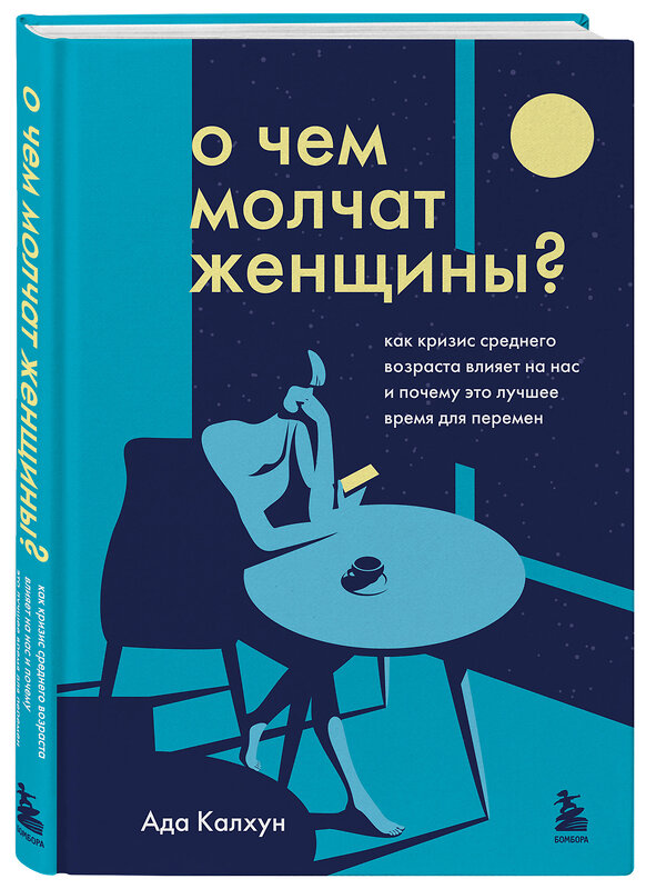 Эксмо Ада Калхун "О чем молчат женщины. Как кризис среднего возраста влияет на нас и почему это лучшее время для перемен" 347658 978-5-04-115356-4 