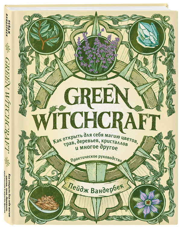 Эксмо Пейдж Вандербек "Green Witchcraft. Как открыть для себя магию цветов, трав, деревьев, кристаллов и многое другое. Практическое руководство" 347726 978-5-04-115518-6 