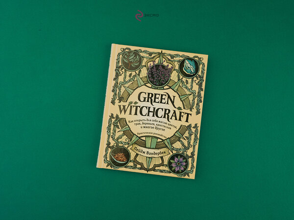 Эксмо Пейдж Вандербек "Green Witchcraft. Как открыть для себя магию цветов, трав, деревьев, кристаллов и многое другое. Практическое руководство" 347726 978-5-04-115518-6 