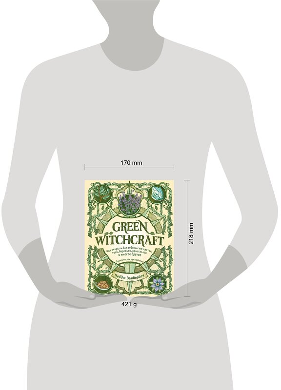 Эксмо Пейдж Вандербек "Green Witchcraft. Как открыть для себя магию цветов, трав, деревьев, кристаллов и многое другое. Практическое руководство" 347726 978-5-04-115518-6 