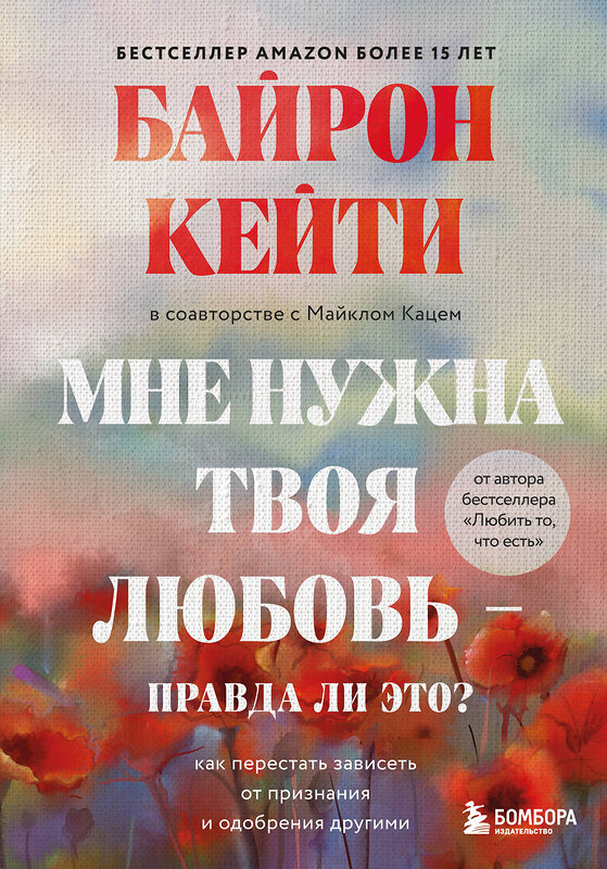 Эксмо Кейти Байрон "Мне нужна твоя любовь - правда ли это? Как перестать зависеть от признания и одобрения другими" 347764 978-5-04-115674-9 