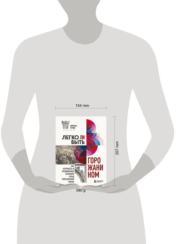 Эксмо Ирина Грин "Легко ли быть горожанином? Как Античность и Средневековье заложили правила жизни в городах" 347815 978-5-04-115988-7 