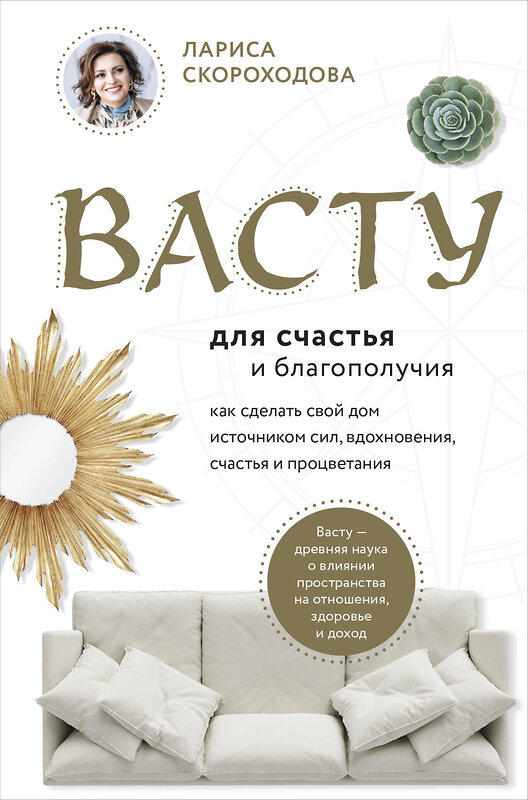 Эксмо Лариса Скороходова "Васту для счастья и благополучия. Как сделать свой дом источником сил, вдохновения, счастья и процветания" 348452 978-5-04-117667-9 