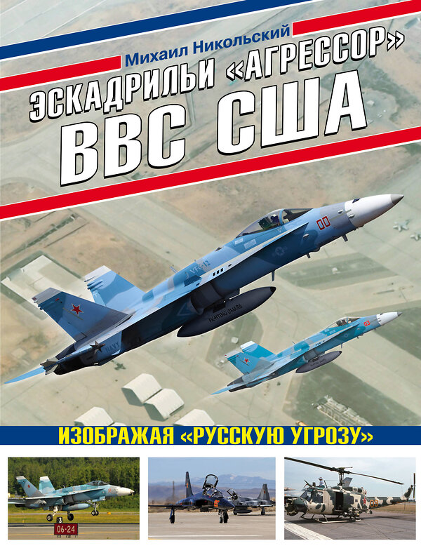 Эксмо Михаил Никольский "Эскадрильи «Агрессор» ВВС США: Изображая «Русскую угрозу»" 348756 978-5-04-116825-4 