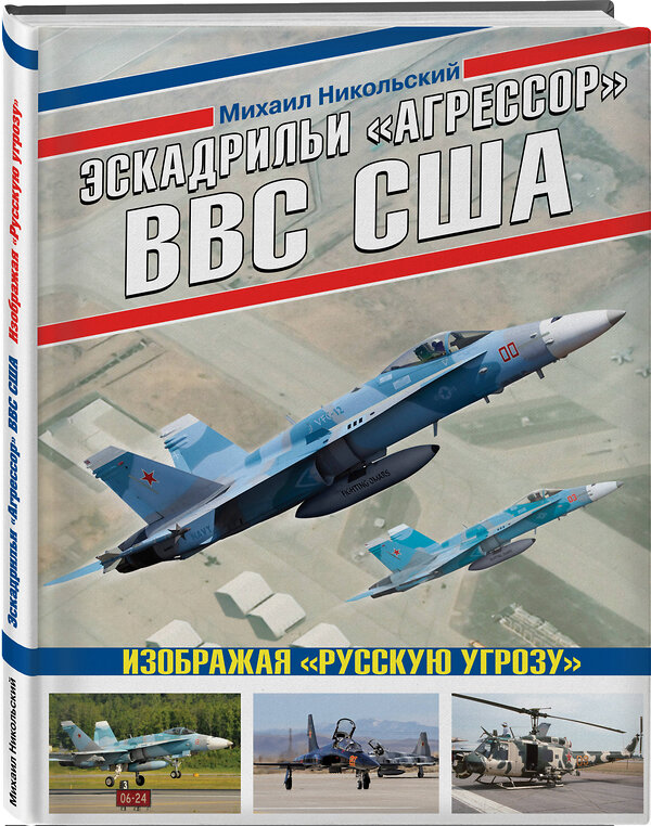 Эксмо Михаил Никольский "Эскадрильи «Агрессор» ВВС США: Изображая «Русскую угрозу»" 348756 978-5-04-116825-4 