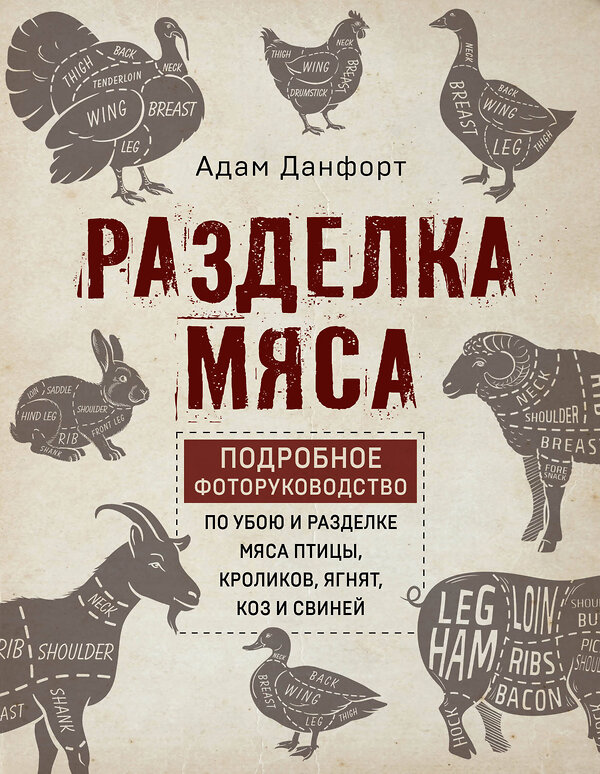 Эксмо Данфорт А. "Разделка мяса. Подробное фоторуководство по убою и разделке мяса птицы, кроликов, ягнят, коз и свиней (книга в суперобложке)" 348950 978-5-04-118792-7 