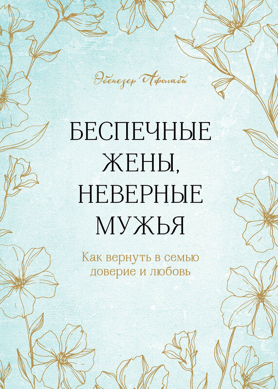 Эксмо Эбенезер Афолаби "Беспечные жены, неверные мужья. Как вернуть в семью доверие и любовь" 349071 978-5-04-119118-4 