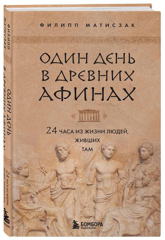 Эксмо Филипп Матисзак "Один день в Древних Афинах. 24 часа из жизни людей, живших там" 351060 978-5-04-166954-6 