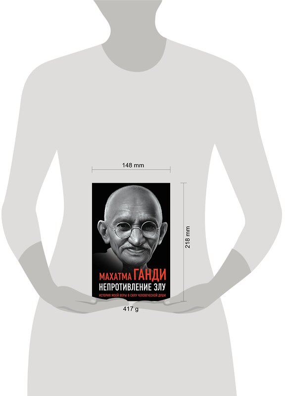 Эксмо Махатма Ганди "Непротивление злу. История моей веры в силу человеческой души" 358453 978-5-00180-852-7 