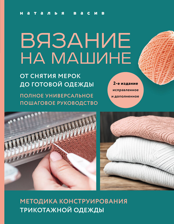 Эксмо Наталья Васив "Вязание на машине. От снятия мерок до готовой одежды. Полное универсальное пошаговое руководство. 2-е издание, исправленное и дополненное" 360984 978-5-04-188120-7