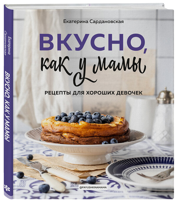 Эксмо Екатерина Сардановская "Вкусно как у мамы. Рецепты для хороших девочек" 363375 978-5-04-157144-3