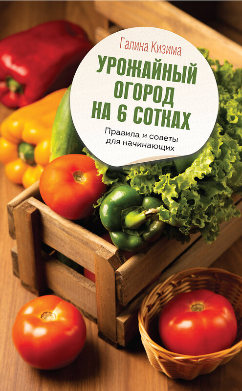 АСТ Галина Кизима "Урожайный огород на 6 сотках. Правила и советы для начинающих" 380823 978-5-17-153323-6