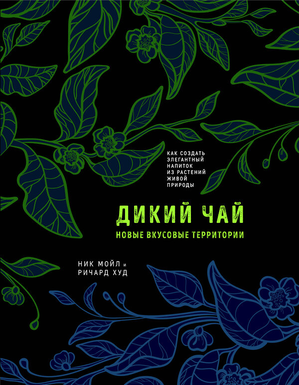 Эксмо Ник Мойл, Ричард Худ "Дикий чай. Как создать элегантный напиток из растений живой природы (рисунок)" 383347 978-5-04-162476-7