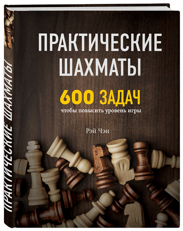 Эксмо Рэй Чэн "Практические шахматы: 600 задач, чтобы повысить уровень игры" 410517 978-5-04-091275-9