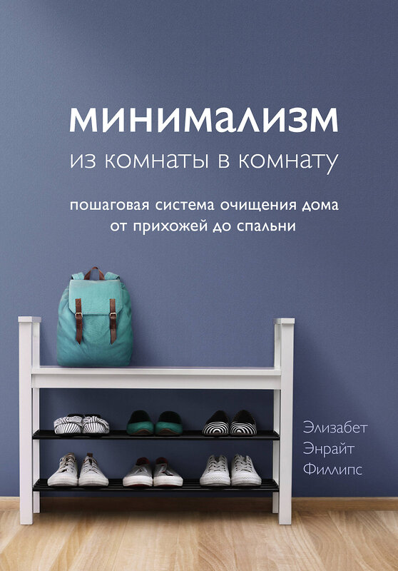 Эксмо Элизабет Энрайт Филлипс "Минимализм из комнаты в комнату: пошаговая система очищения дома от прихожей до спальни" 410646 978-5-04-111284-4