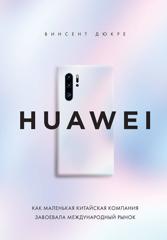 Эксмо Винсент Дюкре "HUAWEI. Как маленькая китайская компания завоевала международный рынок" 410666 978-5-04-114048-9 