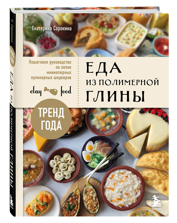 Эксмо Екатерина Сорокина "Еда из полимерной глины. Пошаговое руководство по лепке миниатюрных кулинарных шедевров" 419533 978-5-04-184995-5 