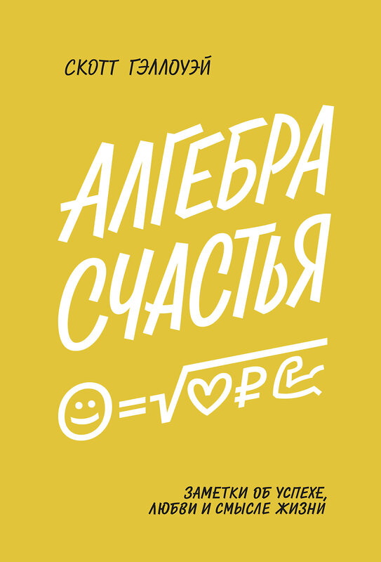 Эксмо Скотт Гэллоуэй "Алгебра счастья. Заметки об успехе, любви и смысле жизни" 445122 978-5-00146-722-9