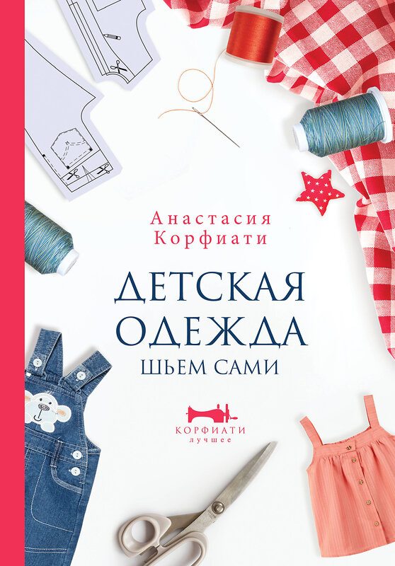 АСТ Анастасия Корфиати "Детская одежда. Шьем сами" 470895 978-5-17-145641-2