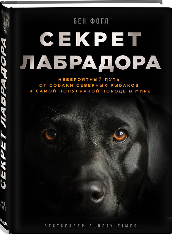 Эксмо Бен Фогл "Секрет лабрадора. Невероятный путь от собаки северных рыбаков к самой популярной породе в мире" 474666 978-5-699-93175-0