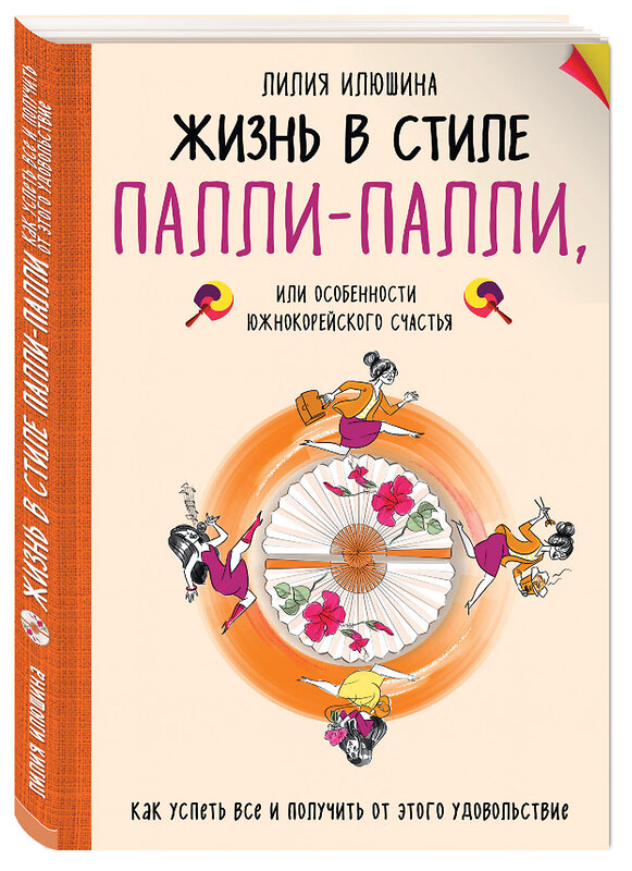 Эксмо Лилия Илюшина "Жизнь в стиле Палли-палли или особенности южно-корейского счастья. Как успеть все и получить от этого удовольствие." 490896 978-5-699-97247-0