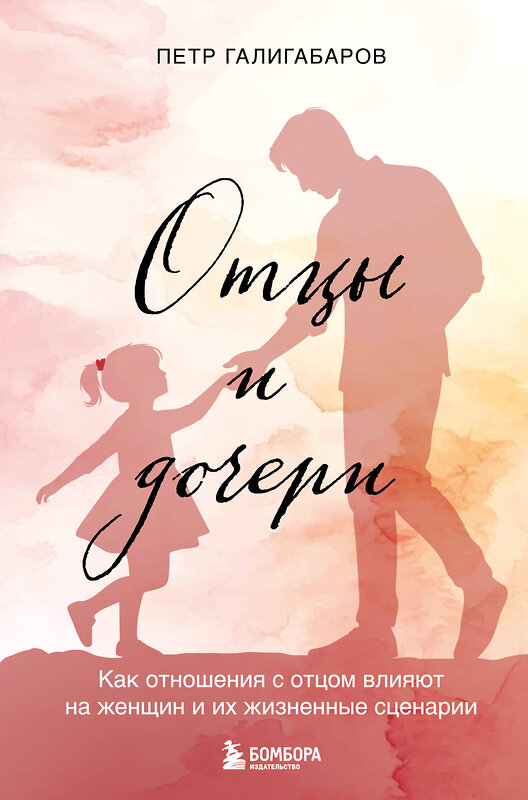 Эксмо Петр Галигабаров "Отцы и дочери. Как отношения с отцом влияют на женщин и их жизненные сценарии" 539289 978-5-04-205819-6