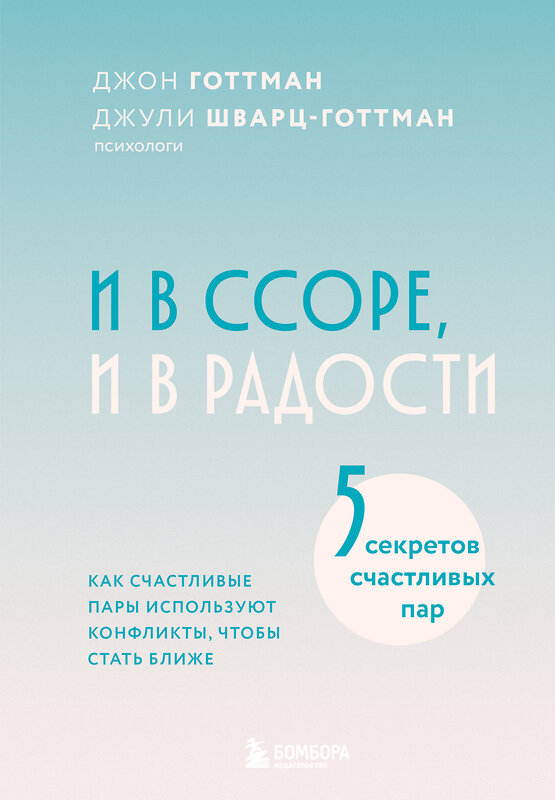 Эксмо Джон Готтман, Джули Шварц-Готтман "И в ссоре, и в радости. Как счастливые пары используют конфликты, чтобы стать ближе" 539435 978-5-04-212757-1