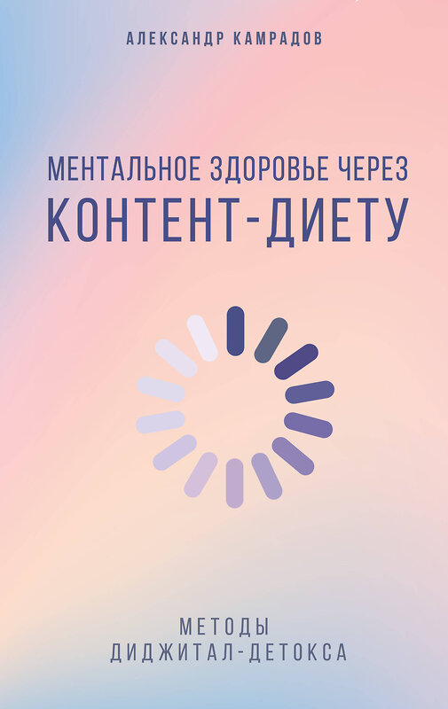 АСТ Александр Камрадов "Ментальное здоровье через контент-диету. Методы диджитал-детокса" 539937 978-5-17-171072-9