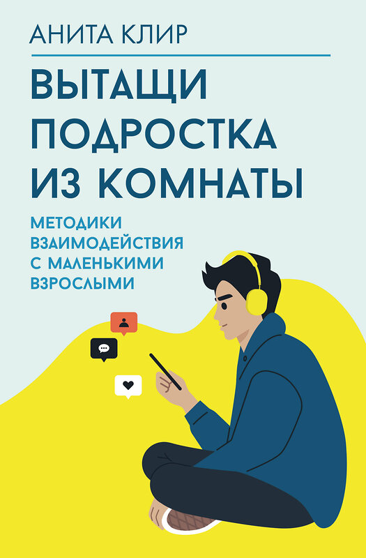 АСТ Анита Клир "Вытащи подростка из комнаты. Методики взаимодействия с маленькими взрослыми" 539949 978-5-17-171921-0