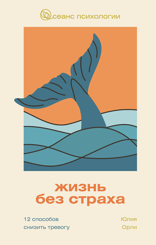 АСТ Юлия Орли "Жизнь без страха. 12 способов снизить тревогу" 539975 978-5-17-172947-9