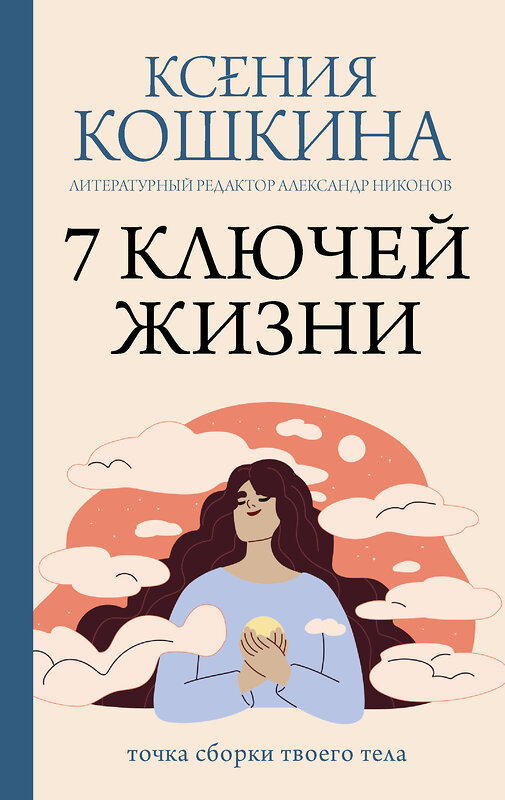 АСТ Ксения Кошкина, Александр Никонов "7 ключей жизни. Точка сборки твоего тела" 539987 978-5-17-173205-9