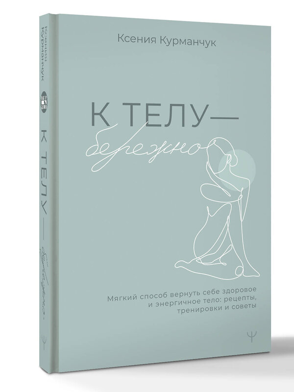 АСТ Ксения Курманчук "К телу — бережно. Мягкий способ вернуть себе здоровое и энергичное тело: рецепты, тренировки и советы" 539999 978-5-17-173728-3