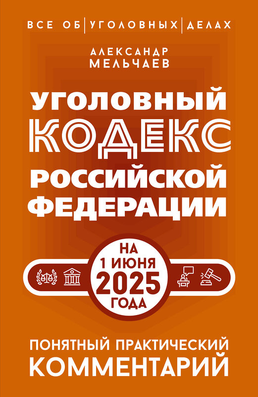 АСТ Александр Мельчаев "Уголовный кодекс Российской Федерации на 1 июня 2025 года. Понятный практический комментарий" 540075 978-5-17-176058-8