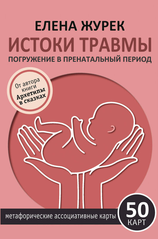 АСТ Елена Журек "Истоки травмы. Погружение в пренатальный период. 50 карт" 540098 978-5-17-173135-9