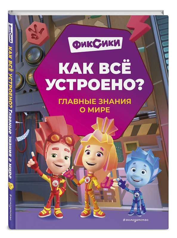 Эксмо Корнев О.А., Корнева Т.А. "Фиксики. Как всё устроено? Главные знания о мире" 541607 978-5-04-198728-2