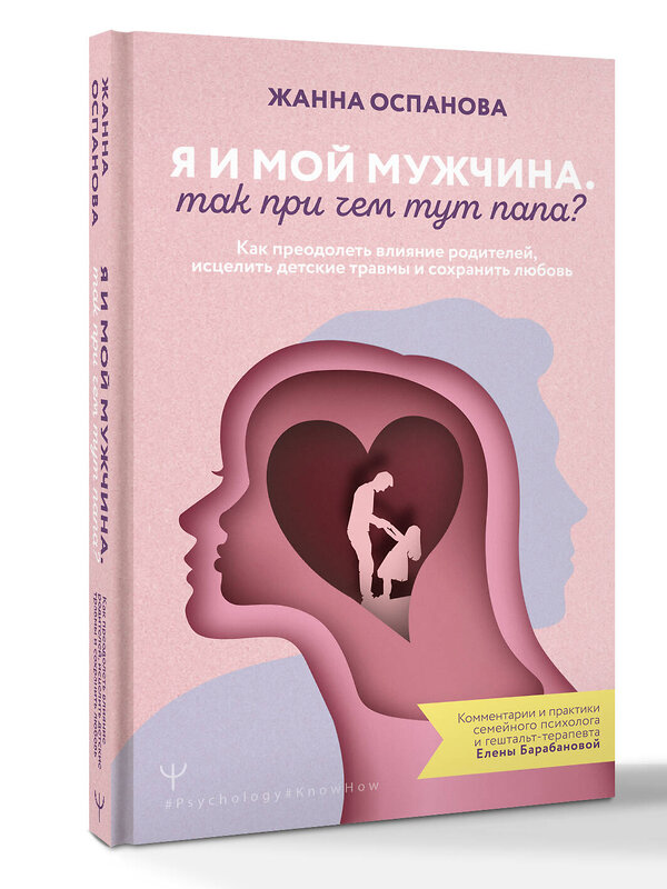 АСТ Жанна Оспанова "Я и мой мужчина. Так при чем тут папа? Как преодолеть влияние родителей, исцелить детские травмы и сохранить любовь" 541710 978-5-17-176141-7
