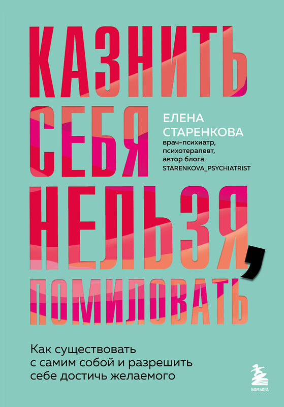 Эксмо Елена Старенкова "Казнить себя нельзя, помиловать. Как существовать с самим собой и разрешить себе достичь желаемого" 542697 978-5-04-214055-6