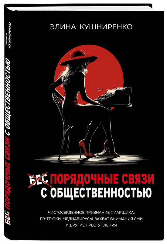 Эксмо Элина Кушниренко "Беспорядочные связи с общественностью. Чистосердечное признание пиарщика: PR-трюки, медиавирусы, захват внимания СМИ и другие преступления" 542816 978-5-600-04469-2