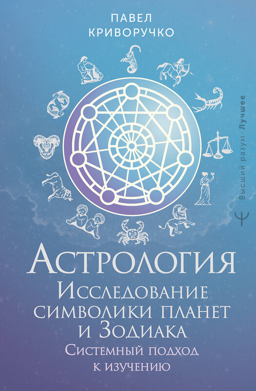 АСТ Павел Криворучко "Астрология. Исследование символики планет и зодиака. Системный подход к изучению" 542867 978-5-17-176813-3