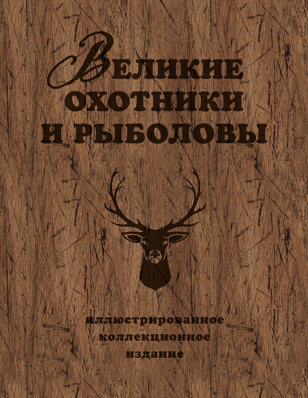 Эксмо Александр Очеретний "Великие охотники и рыболовы. Иллюстрированное коллекционное издание" 543412 978-5-699-80368-2
