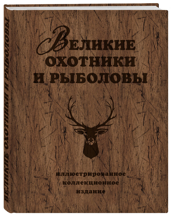 Эксмо Александр Очеретний "Великие охотники и рыболовы. Иллюстрированное коллекционное издание" 543412 978-5-699-80368-2