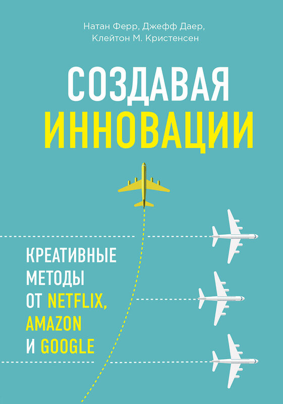 Эксмо Джефф Даер, Клейтон M. Кристенсен, Натан Ферр "Создавая инновации. Креативные методы от Netflix, Amazon и Google" 543416 978-5-699-79329-7