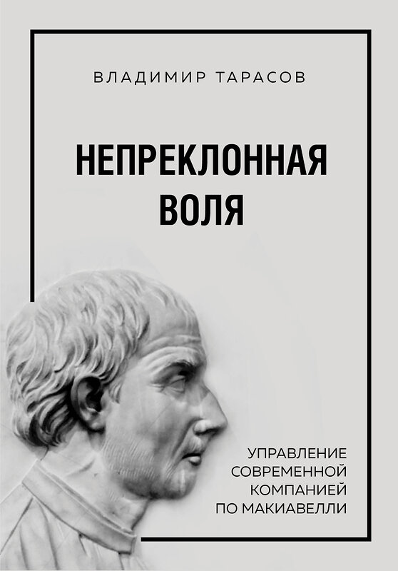 Эксмо Владимир Тарасов "Непреклонная воля. Управление современной компанией по Макиавелли" 543450 978-5-04-092028-0