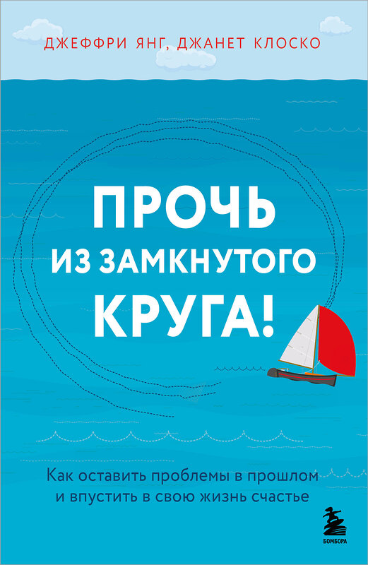 Эксмо Джеффри Янг, Джанет Клоско "Прочь из замкнутого круга! Как оставить проблемы в прошлом и впустить в свою жизнь счастье" 543566 978-5-04-223101-8
