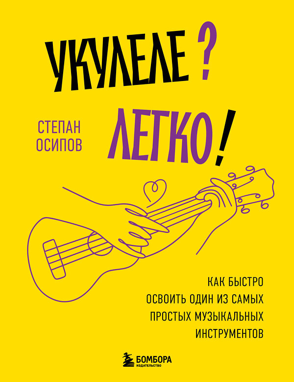 Эксмо Степан Осипов "Укулеле? Легко! Как быстро освоить один из самых простых музыкальных инструментов" 545085 978-5-04-215243-6